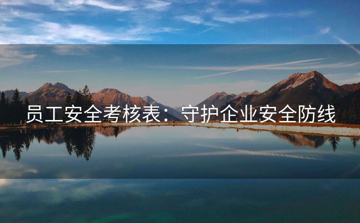 员工安全考核表:守护企业安全防线 员工安全考核表:守护企业安全防线