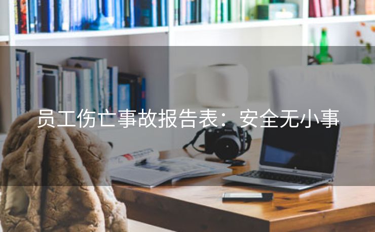 员工伤亡事故报告表:安全无小事 员工伤亡事故报告表:安全无小事