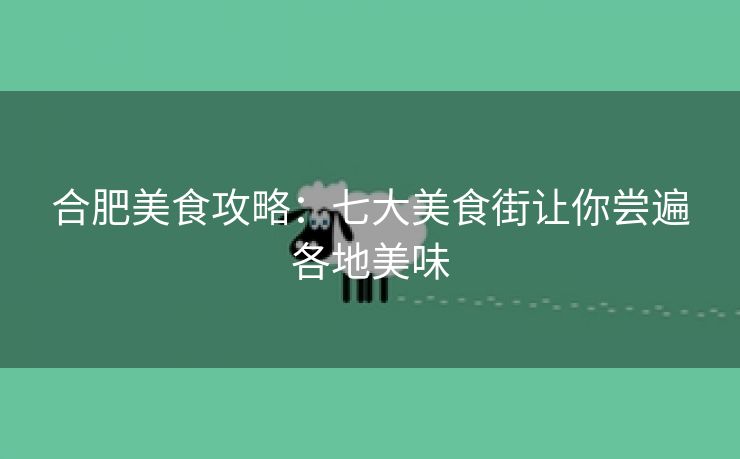 合肥美食攻略:七大美食街让你尝遍各地美味 合肥美食攻略:七大美食街让你尝遍各地美味