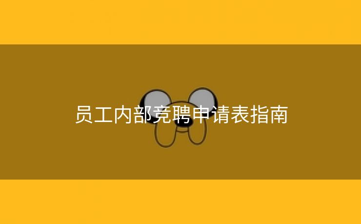 员工内部竞聘申请表指南 员工内部竞聘申请表指南