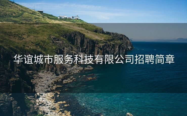 华谊城市服务科技有限公司招聘简章 华谊城市服务科技有限公司招聘简章