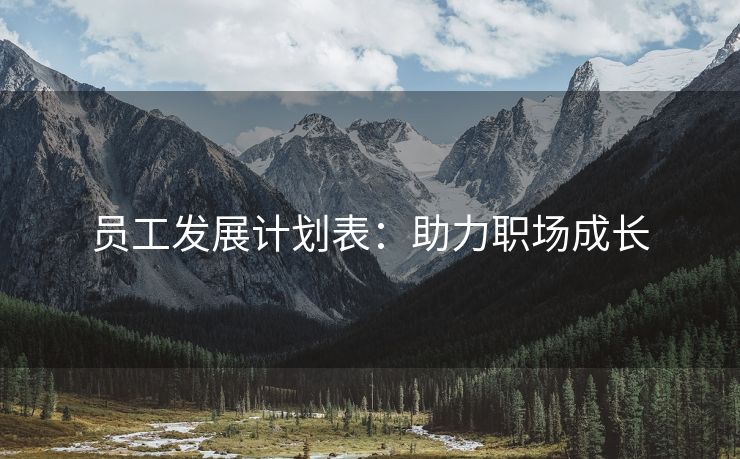 员工发展计划表:助力职场成长 员工发展计划表:助力职场成长