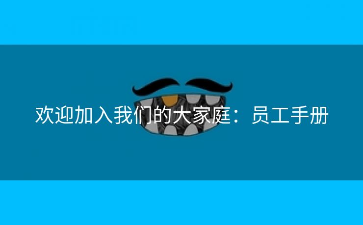 欢迎加入我们的大家庭:员工手册 欢迎加入我们的大家庭:员工手册