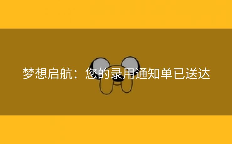梦想启航:您的录用通知单已送达 梦想启航:您的录用通知单已送达