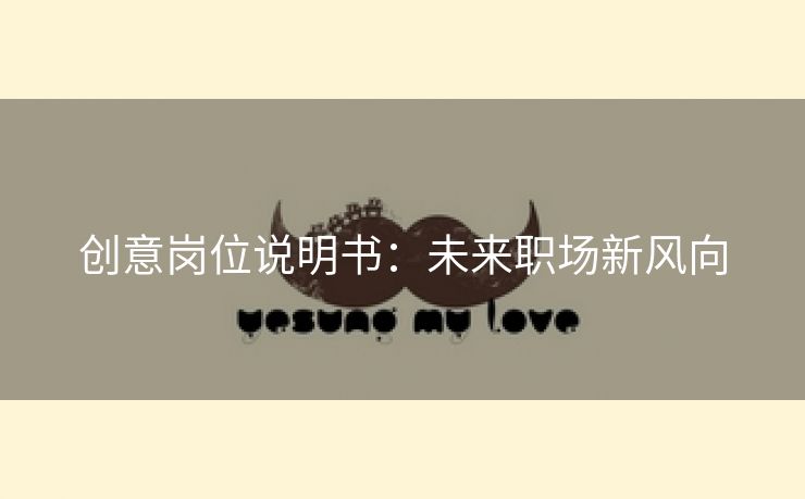 创意岗位说明书:未来职场新风向 创意岗位说明书:未来职场新风向