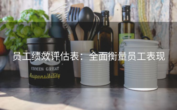 员工绩效评估表:全面衡量员工表现 员工绩效评估表:全面衡量员工表现