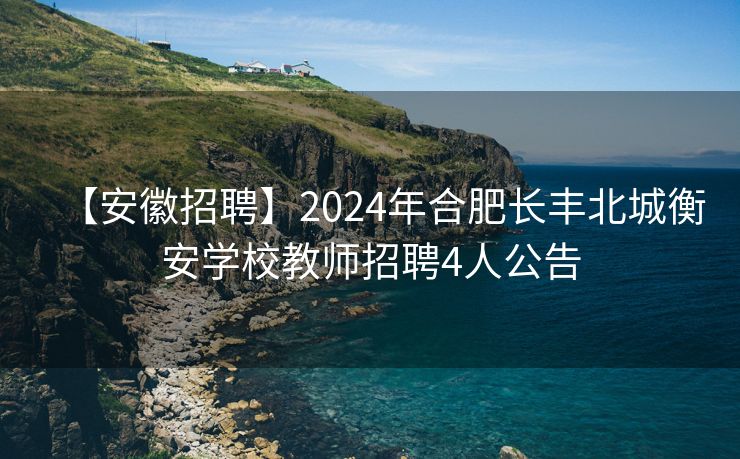 【安徽招聘】2024年合肥长丰北城衡安学校教师招聘4人公告 【安徽招聘】2024年合肥长丰北城衡安学校教师招聘4人公告