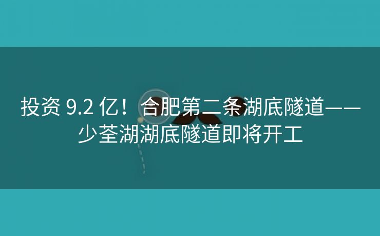 投资 9.2 亿!合肥第二条湖底隧道——少荃湖湖底隧道即将开工 投资 9.2 亿!合肥第二条湖底隧道——少荃湖湖底隧道即将开工
