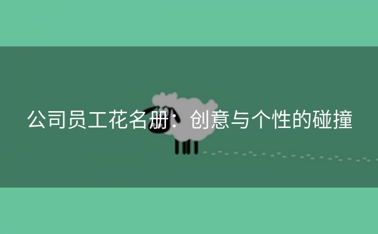 公司员工花名册:创意与个性的碰撞 公司员工花名册:创意与个性的碰撞