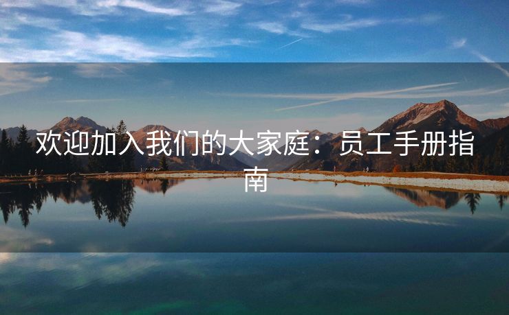欢迎加入我们的大家庭:员工手册指南 欢迎加入我们的大家庭:员工手册指南