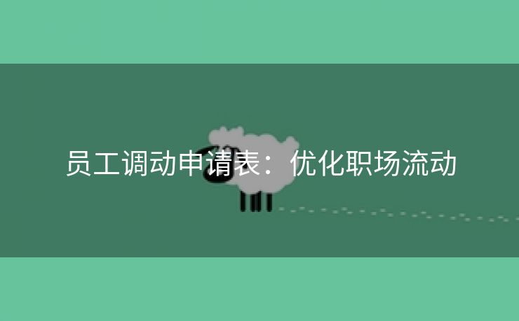 员工调动申请表:优化职场流动 员工调动申请表:优化职场流动