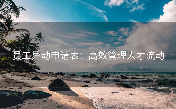 员工异动申请表:高效管理人才流动 员工异动申请表:高效管理人才流动