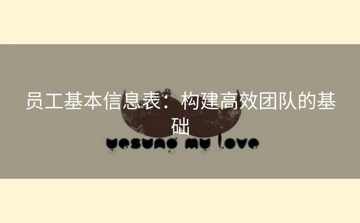 员工基本信息表:构建高效团队的基础 员工基本信息表:构建高效团队的基础