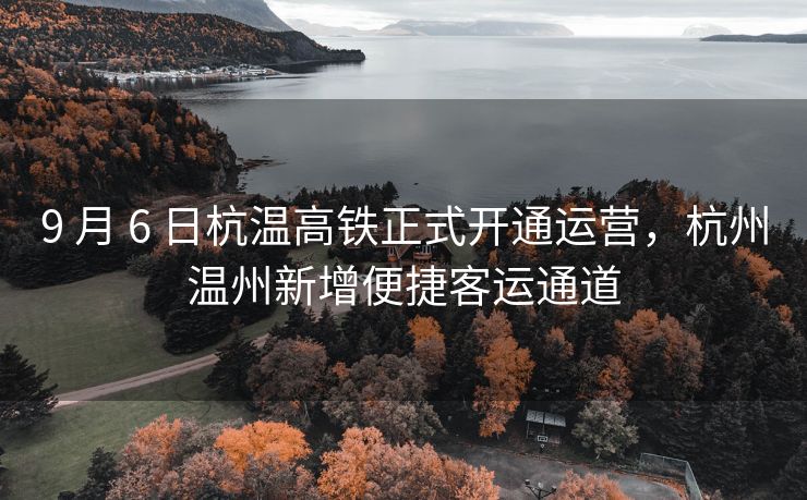 9 月 6 日杭温高铁正式开通运营,杭州温州新增便捷客运通道 9 月 6 日杭温高铁正式开通运营,杭州温州新增便捷客运通道