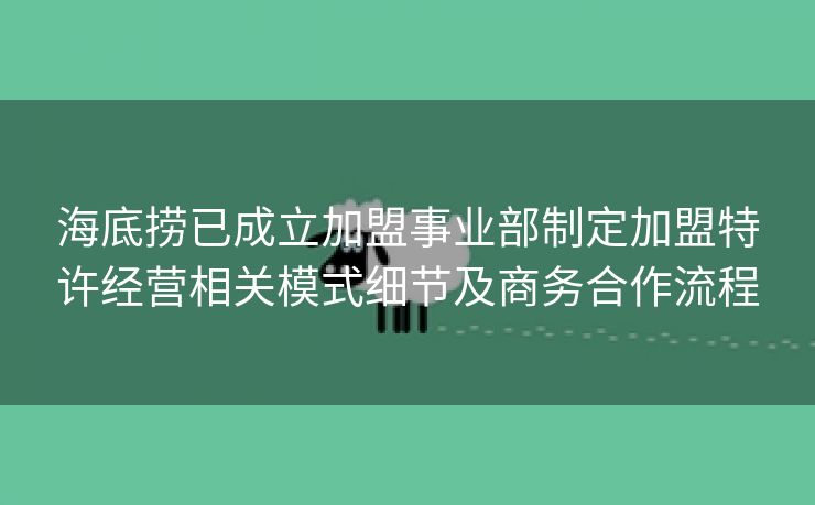海底捞已成立加盟事业部制定加盟特许经营相关模式细节及商务合作流程 海底捞已成立加盟事业部制定加盟特许经营相关模式细节及商务合作流程