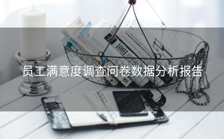 员工满意度调查问卷数据分析报告 员工满意度调查问卷数据分析报告
