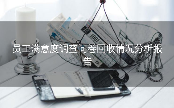 员工满意度调查问卷回收情况分析报告 员工满意度调查问卷回收情况分析报告