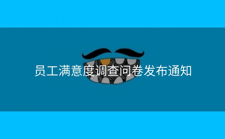 员工满意度调查问卷发布通知 员工满意度调查问卷发布通知