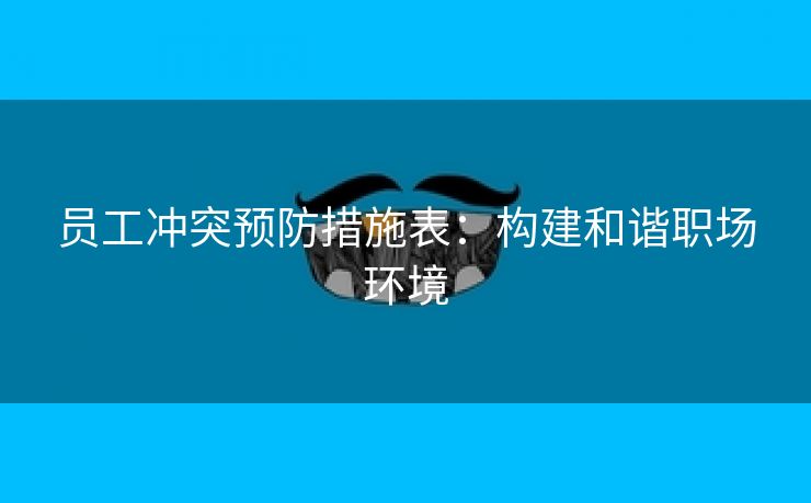 员工冲突预防措施表:构建和谐职场环境 员工冲突预防措施表:构建和谐职场环境