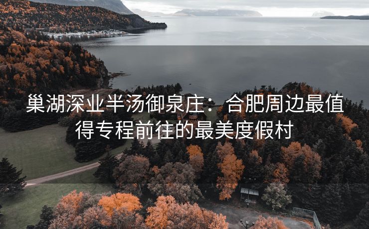 巢湖深业半汤御泉庄:合肥周边最值得专程前往的最美度假村 巢湖深业半汤御泉庄:合肥周边最值得专程前往的最美度假村