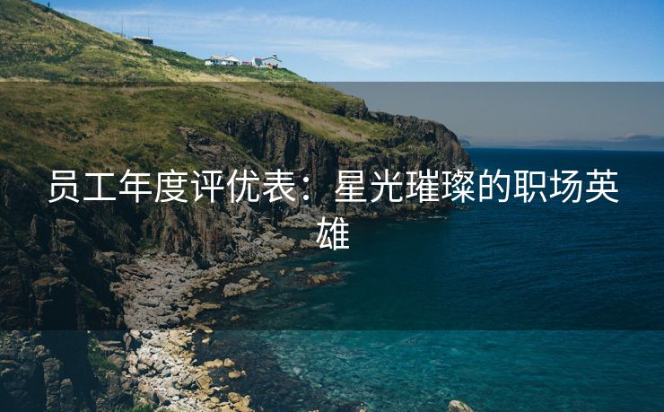 员工年度评优表:星光璀璨的职场英雄 员工年度评优表:星光璀璨的职场英雄