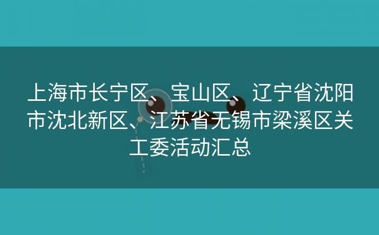 上海市长宁区、宝山区、辽宁省沈阳市沈北新区、江苏省无锡市梁溪区关工委活动汇总 上海市长宁区、宝山区、辽宁省沈阳市沈北新区、江苏省无锡市梁溪区关工委活动汇总