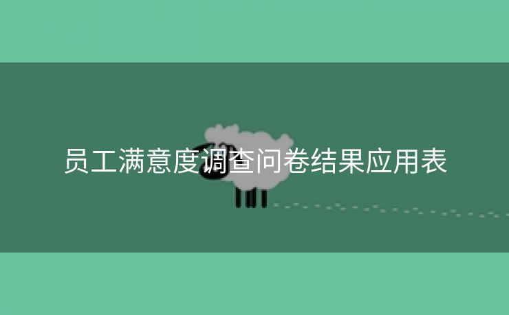 员工满意度调查问卷结果应用表 员工满意度调查问卷结果应用表