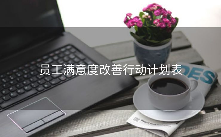 员工满意度改善行动计划表 员工满意度改善行动计划表