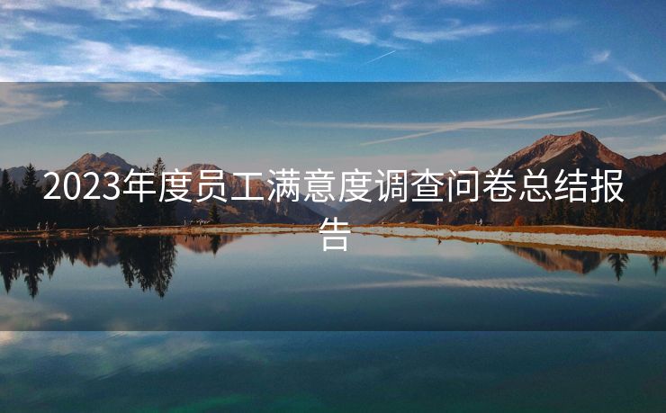 2023年度员工满意度调查问卷总结报告 2023年度员工满意度调查问卷总结报告