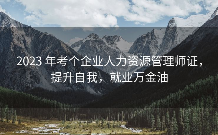 2023 年考个企业人力资源管理师证,提升自我,就业万金油 2023 年考个企业人力资源管理师证,提升自我,就业万金油