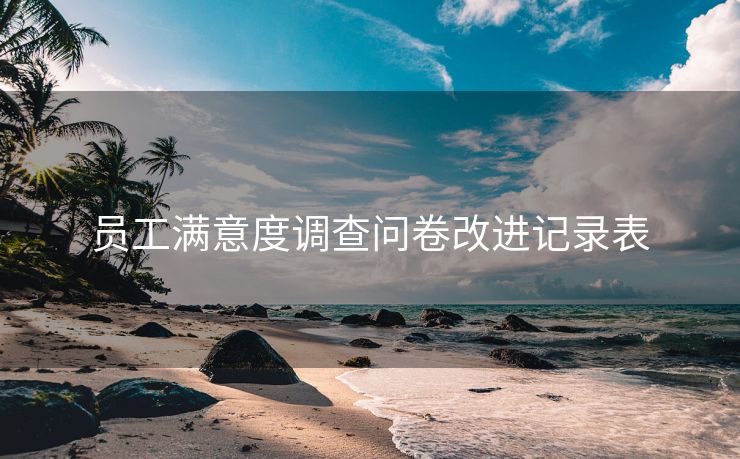 员工满意度调查问卷改进记录表 员工满意度调查问卷改进记录表