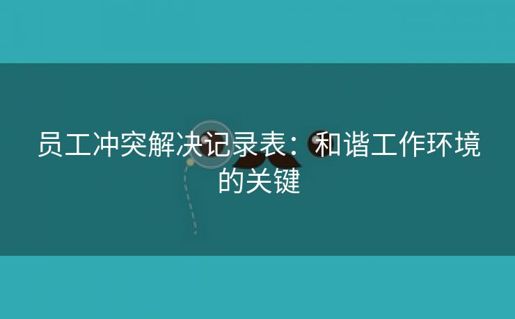 员工冲突解决记录表：和谐工作环境的关键