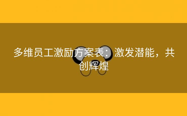 多维员工激励方案表:激发潜能,共创辉煌 多维员工激励方案表:激发潜能,共创辉煌