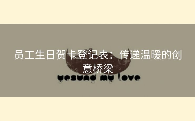 员工生日贺卡登记表:传递温暖的创意桥梁 员工生日贺卡登记表:传递温暖的创意桥梁