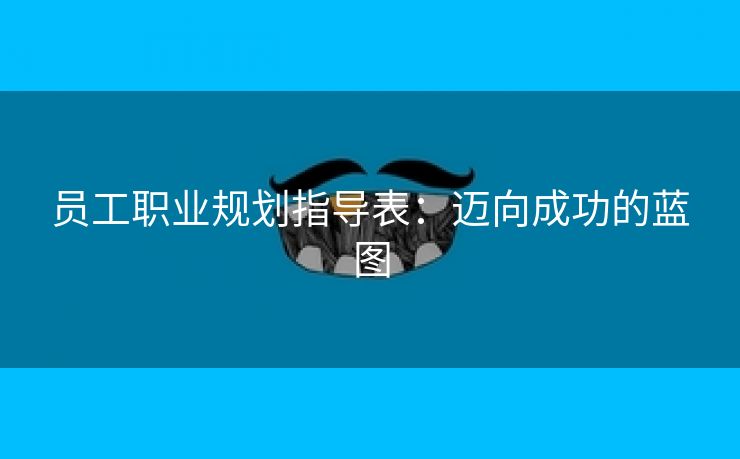 员工职业规划指导表：迈向成功的蓝图