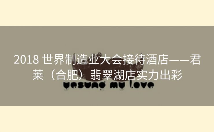 2018 世界制造业大会接待酒店——君莱(合肥)翡翠湖店实力出彩 2018 世界制造业大会接待酒店——君莱(合肥)翡翠湖店实力出彩