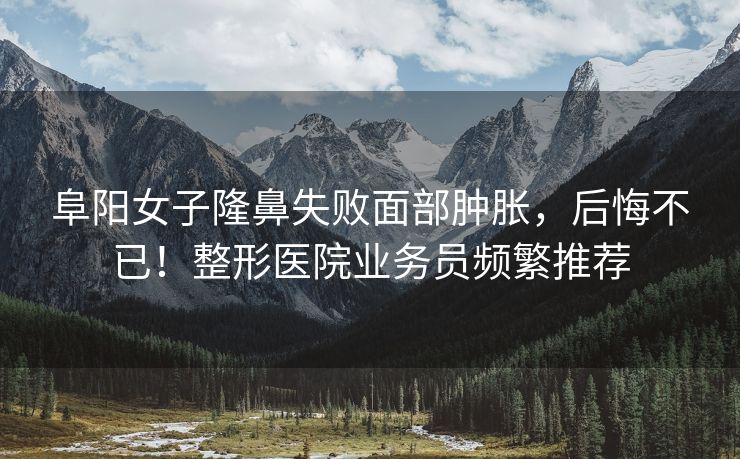 阜阳女子隆鼻失败面部肿胀,后悔不已!整形医院业务员频繁推荐 阜阳女子隆鼻失败面部肿胀,后悔不已!整形医院业务员频繁推荐