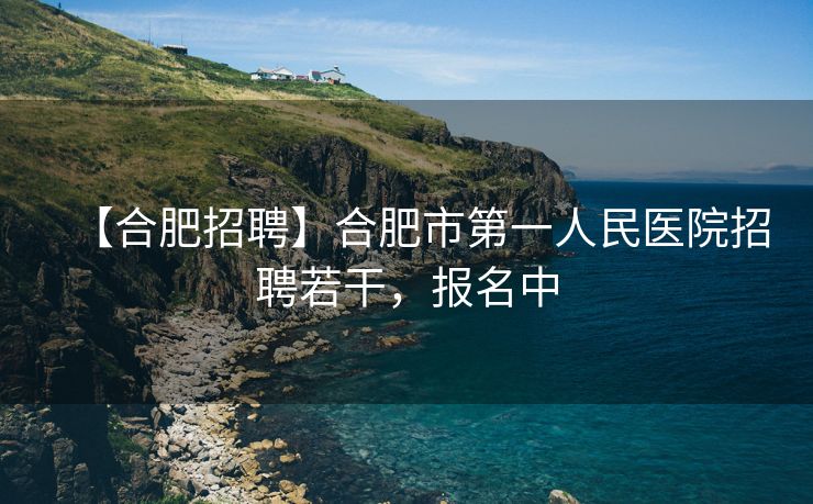 【合肥招聘】合肥市第一人民医院招聘若干,报名中 【合肥招聘】合肥市第一人民医院招聘若干,报名中