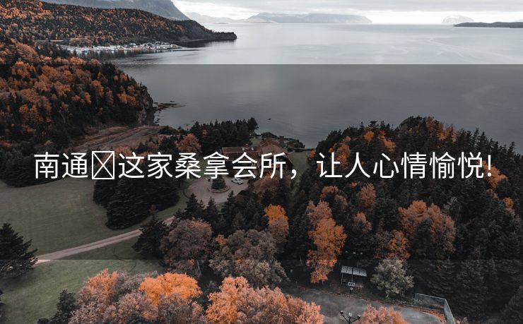 南通这家桑拿会所,让人心情愉悦! 南通这家桑拿会所,让人心情愉悦!