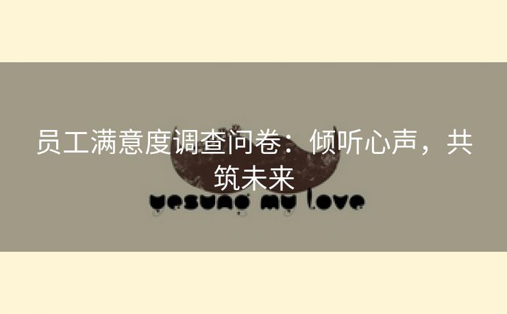 员工满意度调查问卷:倾听心声,共筑未来 员工满意度调查问卷:倾听心声,共筑未来