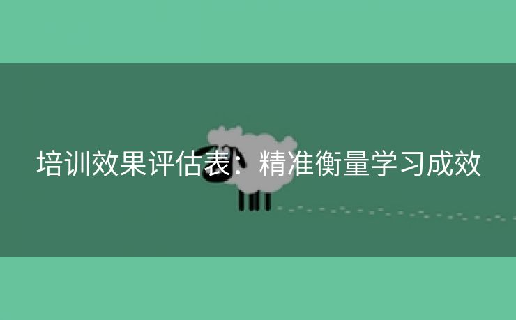 培训效果评估表：精准衡量学习成效
