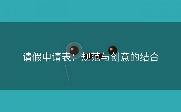 请假申请表:规范与创意的结合 请假申请表:规范与创意的结合