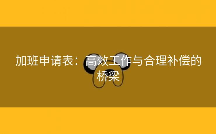 加班申请表:高效工作与合理补偿的桥梁 加班申请表:高效工作与合理补偿的桥梁