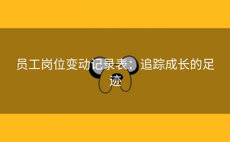 员工岗位变动记录表:追踪成长的足迹 员工岗位变动记录表:追踪成长的足迹