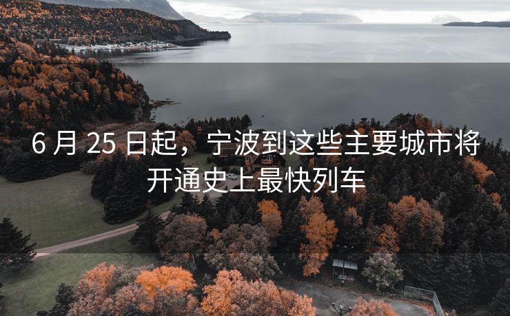 6 月 25 日起,宁波到这些主要城市将开通史上最快列车 6 月 25 日起,宁波到这些主要城市将开通史上最快列车
