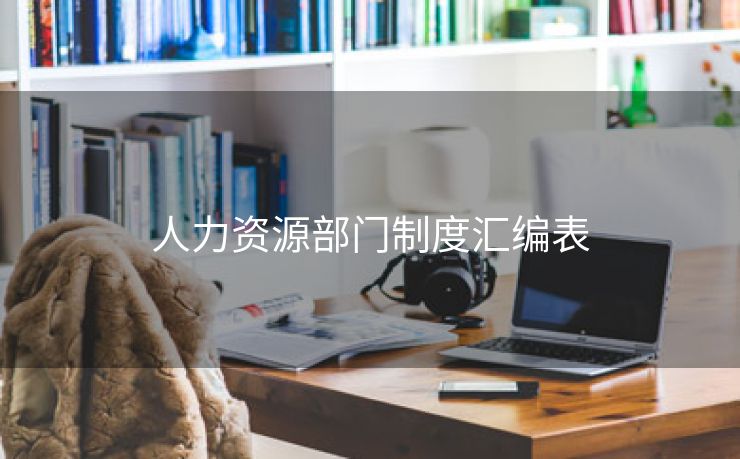人力资源部门制度汇编表 人力资源部门制度汇编表
