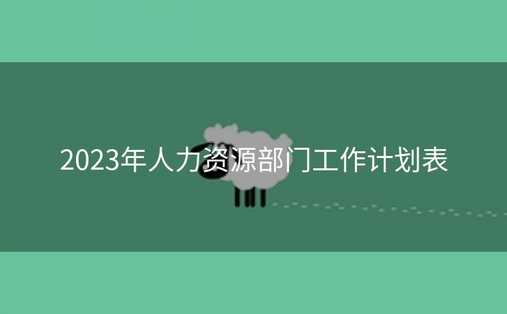 2023年人力资源部门工作计划表 2023年人力资源部门工作计划表