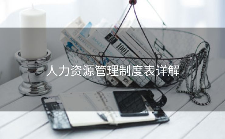 人力资源管理制度表详解 人力资源管理制度表详解