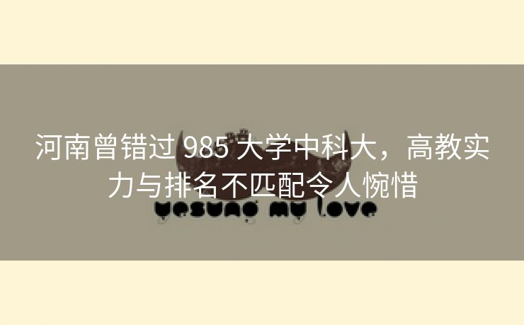 河南曾错过 985 大学中科大,高教实力与排名不匹配令人惋惜 河南曾错过 985 大学中科大,高教实力与排名不匹配令人惋惜