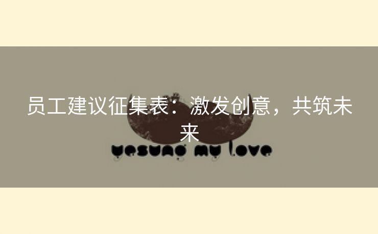 员工建议征集表:激发创意,共筑未来 员工建议征集表:激发创意,共筑未来